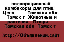 полнорационный комбикорм для птиц › Цена ­ 25 - Томская обл., Томск г. Животные и растения » Птицы   . Томская обл.,Томск г.
